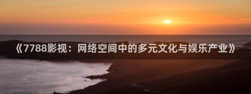 江津保利万和电影院：《7788影视：网络空间中的多元文化与娱乐产业》