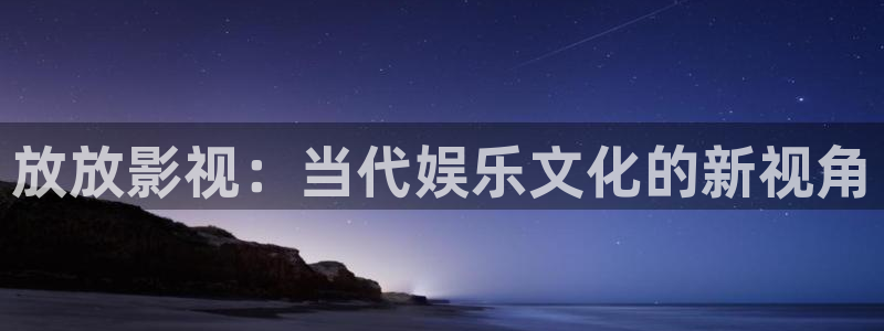 保利电影票价：放放影视：当代娱乐文化的新视角